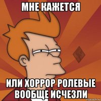 мне кажется или хоррор ролевые вообще исчезли