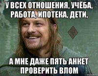 у всех отношения, учёба, работа, ипотека, дети, а мне даже пять анкет проверить влом