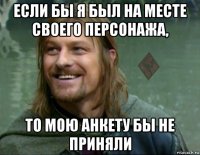 если бы я был на месте своего персонажа, то мою анкету бы не приняли