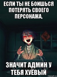 если ты не боишься потерять своего персонажа, значит админ у тебя хуёвый
