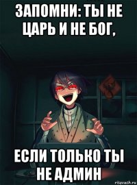 запомни: ты не царь и не бог, если только ты не админ