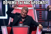 почему ты нас бросил?! 