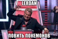 lerdan ловить покемонов