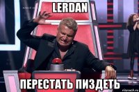 lerdan перестать пиздеть