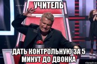 учитель дать контрольную за 5 минут до двонка