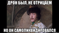 дрон был, не отрицаем но он самоликвидировался