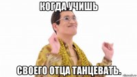 когда учишь своего отца танцевать.