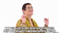  ммм что будет если сделать вторую часть ppap и оно набирёт 4 миллиарда просмотров