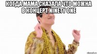 когда мама сказала что можна в концерт ninety one 