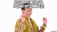 когда у семеныча радиатор-дамагед! 