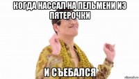 когда нассал на пельмени из пятерочки и съебался