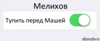 Мелихов Тупить перед Машей 