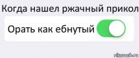 Когда нашел ржачный прикол Орать как ебнутый 