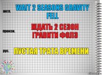 wait 2 seasons gravity fell Ждать 2 сезон Гравити фолз Пустая трата времени