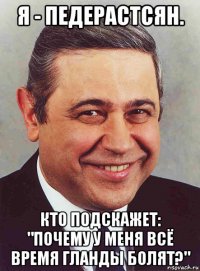 я - педерастсян. кто подскажет: "почему у меня всё время гланды болят?"