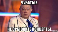 чубатые не срывайте концерты