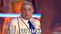  вот тебе на