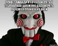 привет аманда я хочу поиграть у тебя капкан шлем яне буду играть почему а ппокочену окей 