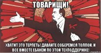 товарищи! хватит это терпеть! давайте соберёмся толпой, и все вместе ебанём по этой техподдержке!