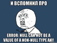 и вспомнил про error: null can not be a value of a non-null type any