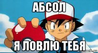 абсол я ловлю тебя