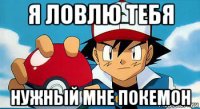 я ловлю тебя нужный мне покемон