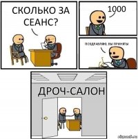 Сколько за сеанс? 1000 Поздравляю, вы приняты Дроч-Салон