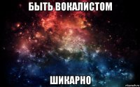 быть вокалистом шикарно