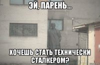  хочешь стать технически сталкером?