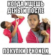 когда ищешь деньги после покупки iphone x