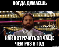 когда думаешь как встречаться чаще чем раз в год