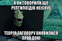 а ви говорили,що рептилоїдів неіснує теорія заговору виявилася правдою