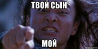 твой сын мой
