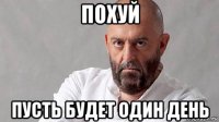 похуй пусть будет один день