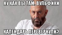 ну как вы там, вульфики календарь перевернули?