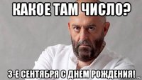 какое там число? 3-е сентября с днем рождения!