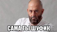  сама ты шуфик
