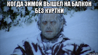 когда зимой вышел на балкон без куртки 