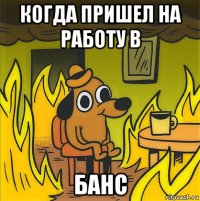 когда пришел на работу в банс