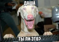 даша ты ли это?