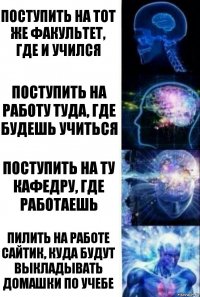 Поступить на тот же факультет, где и учился поступить на работу туда, где будешь учиться поступить на ту кафедру, где работаешь пилить на работе сайтик, куда будут выкладывать домашки по учебе