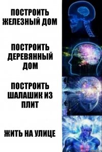 Построить железный дом Построить деревянный дом Построить шалашик из плит Жить на улице