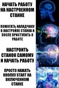 Начать работу на настроенном станке Помогать наладчику в настройке станка и после приступить к работе Настроить станок самому и начать работу Просто нажать кнопку START на включенном станке