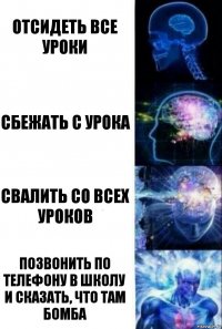 Отсидеть все уроки Сбежать с урока Свалить со всех уроков Позвонить по телефону в школу и сказать, что там бомба