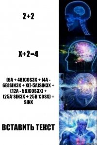 2+2 x+2=4 (6A + 4B)cos3x + (4A - 6B)sin3x + x((-5A)sin3x + (12A - 5B)cos3x) + (25A*sin3x + 25B*cosX) = sinx вставить текст
