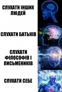 Слухати інших людей слухати батьків слухати філософів і письмеників слухати себе