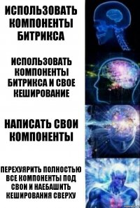 Использовать компоненты битрикса Использовать компоненты битрикса и свое кеширование Написать свои компоненты Перехуярить полностью все компоненты под свои и наебашить кеширования сверху