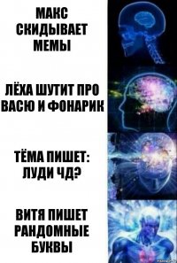 Макс скидывает мемы Лёха шутит про Васю и фонарик Тёма пишет: Луди чд? Витя пишет рандомные буквы