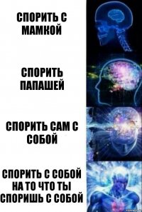 спорить с мамкой спорить папашей спорить сам с собой Спорить с собой на то что ты споришь с собой