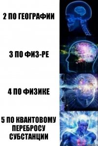 2 по географии 3 по физ-ре 4 по физике 5 по квантовому перебросу субстанции